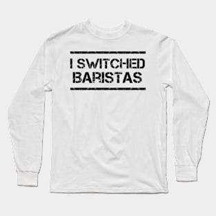 I Switched Baristas Funny Meme Long Sleeve T-Shirt